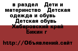  в раздел : Дети и материнство » Детская одежда и обувь »  » Детская обувь . Хабаровский край,Бикин г.